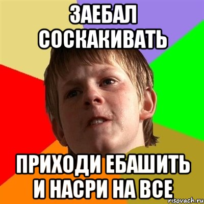 заебал соскакивать приходи ебашить и насри на все, Мем Злой школьник