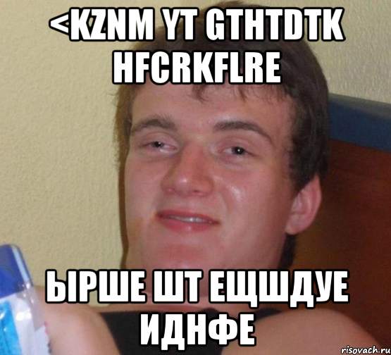 <kznm yt gthtdtk hfcrkflre ырше шт ещшдуе иднфе, Мем 10 guy (Stoner Stanley really high guy укуренный парень)