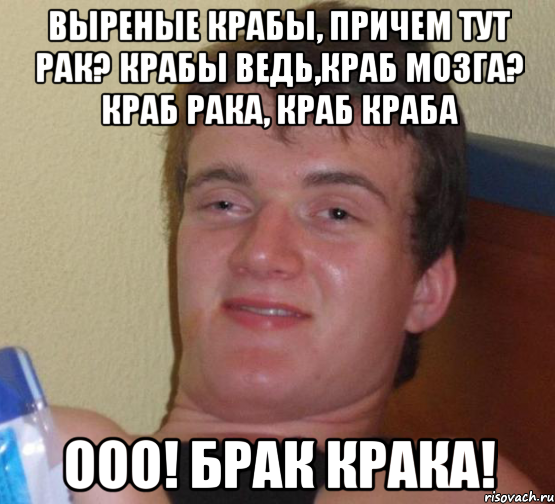 выреные крабы, причем тут рак? крабы ведь,краб мозга? краб рака, краб краба ooo! брак крака!, Мем 10 guy (Stoner Stanley really high guy укуренный парень)