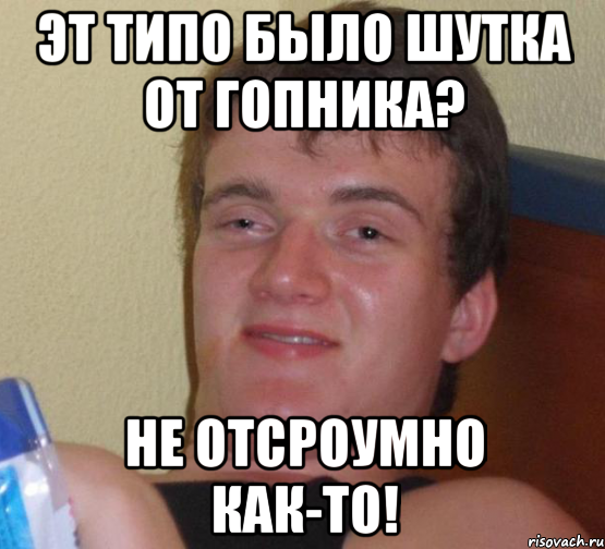 эт типо было шутка от гопника? не отсроумно как-то!, Мем 10 guy (Stoner Stanley really high guy укуренный парень)