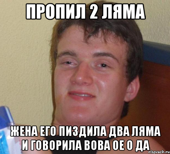 пропил 2 ляма жена его пиздила два ляма и говорила вова ое о да, Мем 10 guy (Stoner Stanley really high guy укуренный парень)