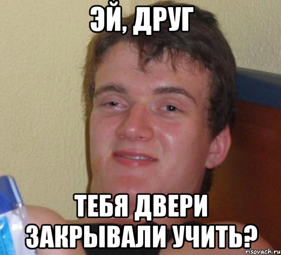 эй, друг тебя двери закрывали учить?, Мем 10 guy (Stoner Stanley really high guy укуренный парень)