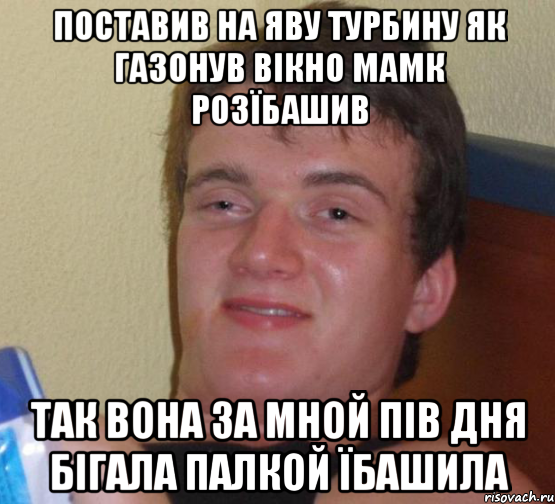 поставив на яву турбину як газонув вікно мамк розїбашив так вона за мной пів дня бігала палкой їбашила, Мем 10 guy (Stoner Stanley really high guy укуренный парень)