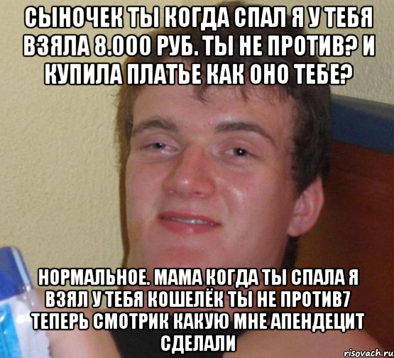 сыночек ты когда спал я у тебя взяла 8.000 руб. ты не против? и купила платье как оно тебе? нормальное. мама когда ты спала я взял у тебя кошелёк ты не против7 теперь смотрик какую мне апендецит сделали, Мем 10 guy (Stoner Stanley really high guy укуренный парень)