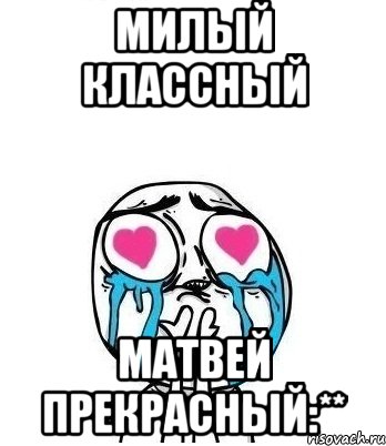 милый классный матвей прекрасный:**, Мем Влюбленный