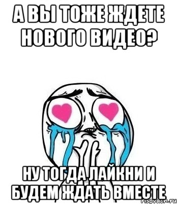 а вы тоже ждете нового видео? ну тогда лайкни и будем ждать вместе, Мем Влюбленный