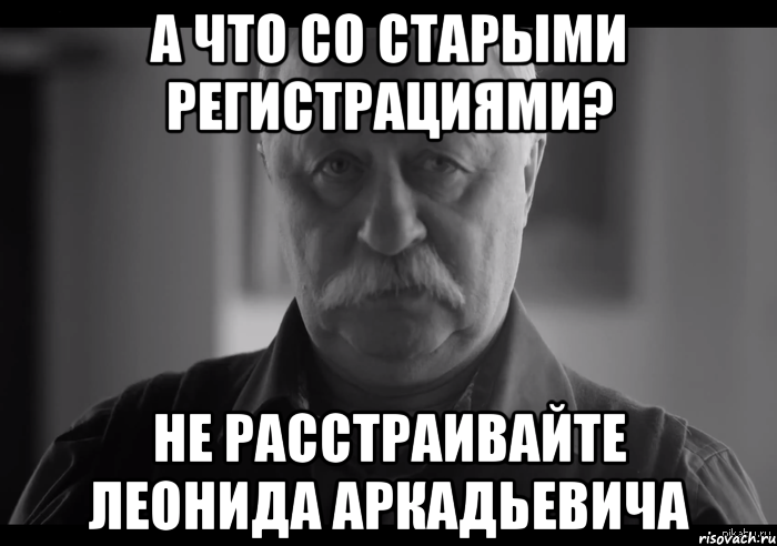 а что со старыми регистрациями? не расстраивайте леонида аркадьевича, Мем Не огорчай Леонида Аркадьевича