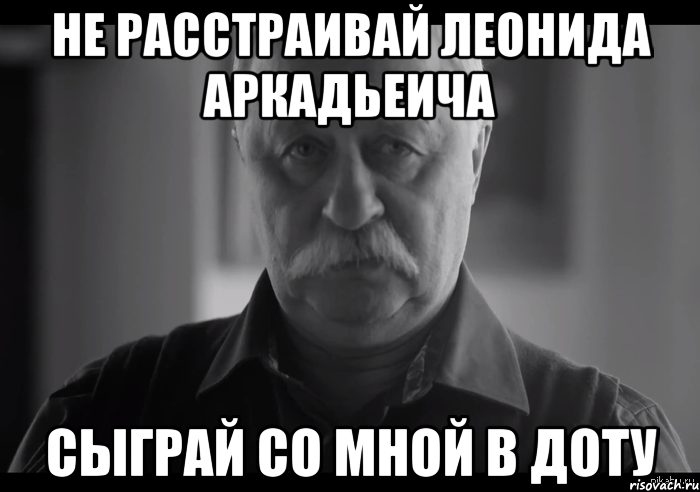 не расстраивай леонида аркадьеича сыграй со мной в доту, Мем Не огорчай Леонида Аркадьевича