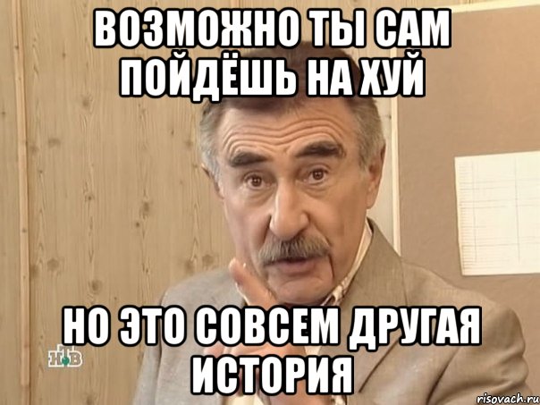 возможно ты сам пойдёшь на хуй но это совсем другая история, Мем Каневский (Но это уже совсем другая история)