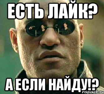 есть лайк? а если найду!?, Мем  а что если я скажу тебе