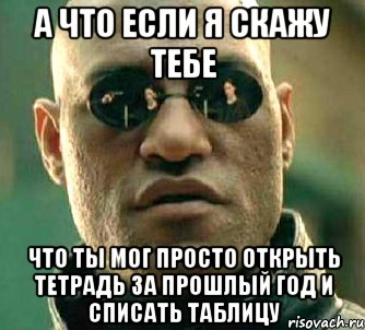 а что если я скажу тебе что ты мог просто открыть тетрадь за прошлый год и списать таблицу, Мем  а что если я скажу тебе