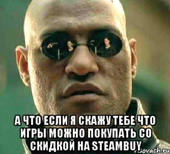  а что если я скажу тебе что игры можно покупать со скидкой на steambuy, Мем  а что если я скажу тебе