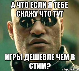 а что если я тебе скажу что тут игры дешевле чем в стим?, Мем  а что если я скажу тебе