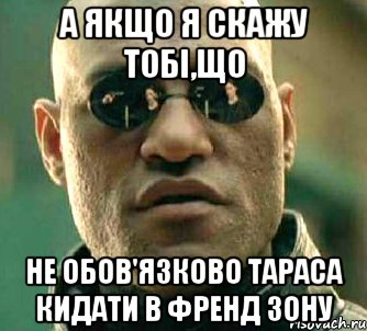 а якщо я скажу тобі,що не обов'язково тараса кидати в френд зону, Мем  а что если я скажу тебе