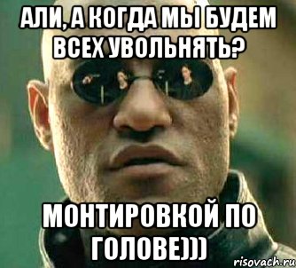 али, а когда мы будем всех увольнять? монтировкой по голове))), Мем  а что если я скажу тебе