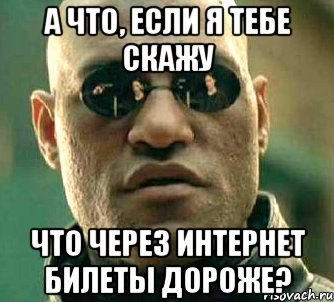 а что, если я тебе скажу что через интернет билеты дороже?, Мем  а что если я скажу тебе