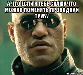 а что если я тебе скажу что можно поменять проводку и трубу , Мем  а что если я скажу тебе