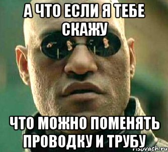 а что если я тебе скажу что можно поменять проводку и трубу, Мем  а что если я скажу тебе