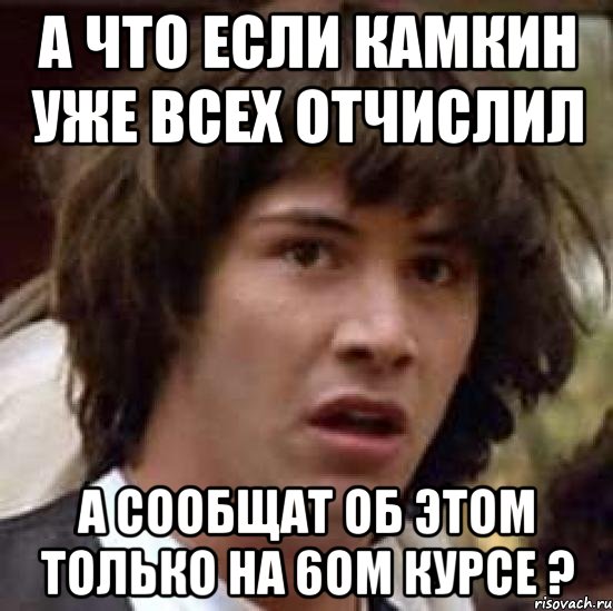 а что если камкин уже всех отчислил а сообщат об этом только на 6ом курсе ?, Мем А что если (Киану Ривз)