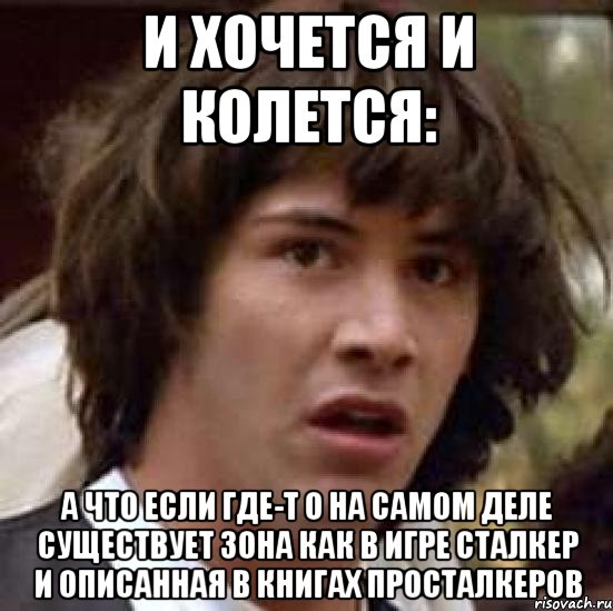 и хочется и колется: а что если где-т о на самом деле существует зона как в игре сталкер и описанная в книгах просталкеров, Мем А что если (Киану Ривз)