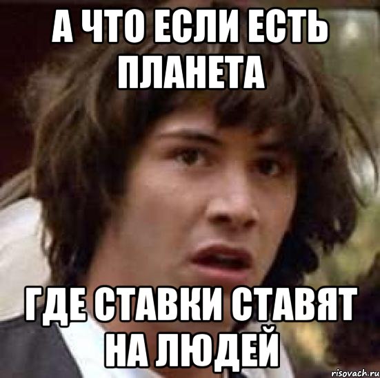 а что если есть планета где ставки ставят на людей, Мем А что если (Киану Ривз)