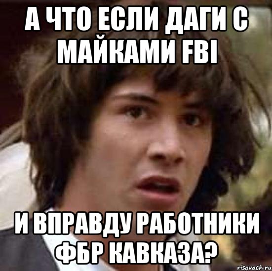 а что если даги с майками fbi и вправду работники фбр кавказа?, Мем А что если (Киану Ривз)