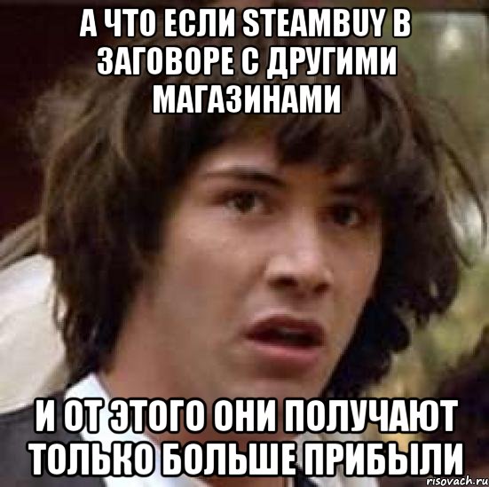 а что если steambuy в заговоре с другими магазинами и от этого они получают только больше прибыли, Мем А что если (Киану Ривз)