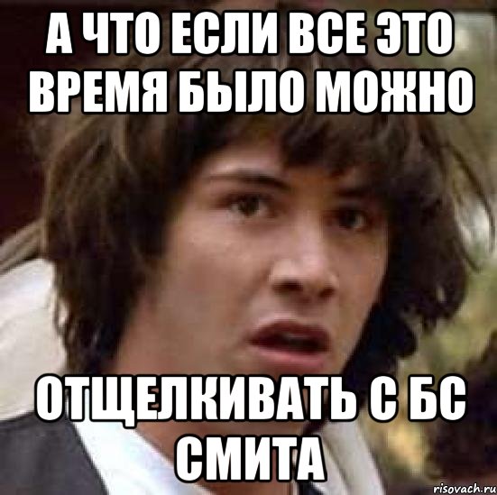 а что если все это время было можно отщелкивать с бс смита, Мем А что если (Киану Ривз)