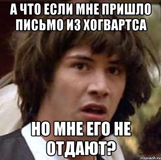 а что если мне пришло письмо из хогвартса но мне его не отдают?, Мем А что если (Киану Ривз)