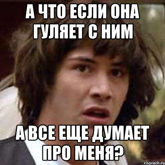 а что если она гуляет с ним а все еще думает про меня?, Мем А что если (Киану Ривз)