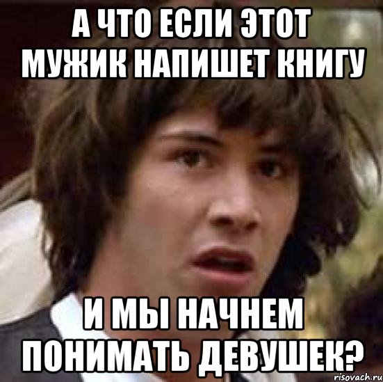 а что если этот мужик напишет книгу и мы начнем понимать девушек?, Мем А что если (Киану Ривз)