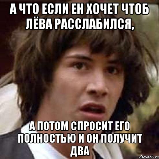 а что если ен хочет чтоб лёва расслабился, а потом спросит его полностью и он получит два, Мем А что если (Киану Ривз)