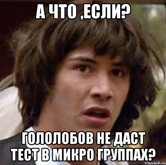 а что ,если? гололобов не даст тест в микро группах?, Мем А что если (Киану Ривз)