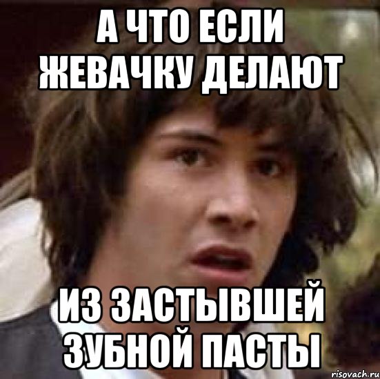 а что если жевачку делают из застывшей зубной пасты, Мем А что если (Киану Ривз)