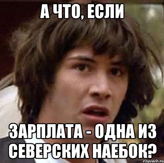 а что, если зарплата - одна из северских наебок?, Мем А что если (Киану Ривз)