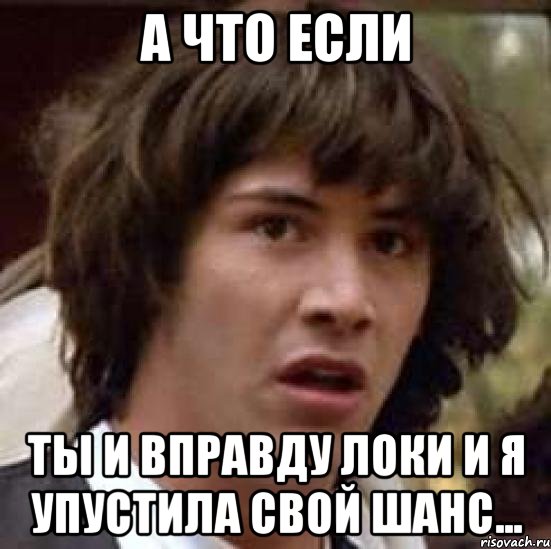 а что если ты и вправду локи и я упустила свой шанс..., Мем А что если (Киану Ривз)