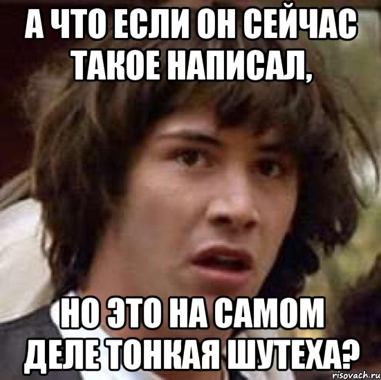 а что если он сейчас такое написал, но это на самом деле тонкая шутеха?, Мем А что если (Киану Ривз)