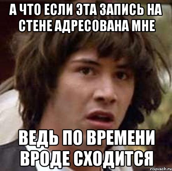 а что если эта запись на стене адресована мне ведь по времени вроде сходится, Мем А что если (Киану Ривз)