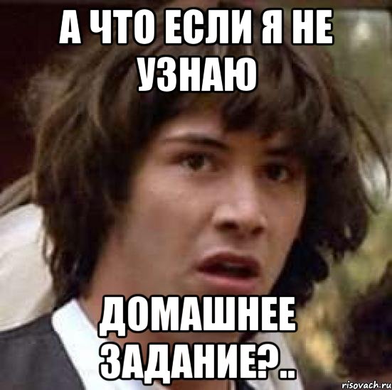 а что если я не узнаю домашнее задание?.., Мем А что если (Киану Ривз)