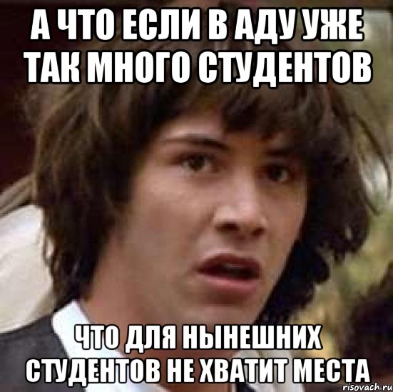 а что если в аду уже так много студентов что для нынешних студентов не хватит места, Мем А что если (Киану Ривз)