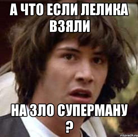 а что если лелика взяли на зло суперману ?, Мем А что если (Киану Ривз)