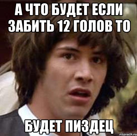 а что будет если забить 12 голов то будет пиздец, Мем А что если (Киану Ривз)