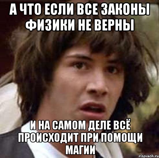 а что если все законы физики не верны и на самом деле всё происходит при помощи магии, Мем А что если (Киану Ривз)