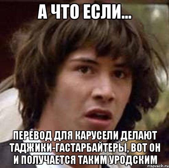 а что если... перевод для карусели делают таджики-гастарбайтеры, вот он и получается таким уродским, Мем А что если (Киану Ривз)