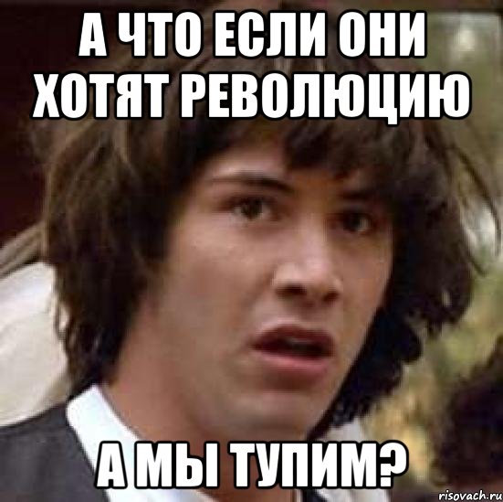 а что если они хотят революцию а мы тупим?, Мем А что если (Киану Ривз)