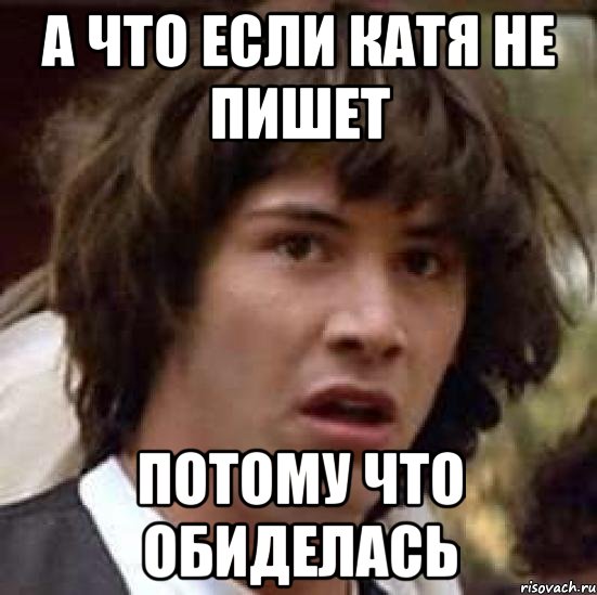 а что если катя не пишет потому что обиделась, Мем А что если (Киану Ривз)