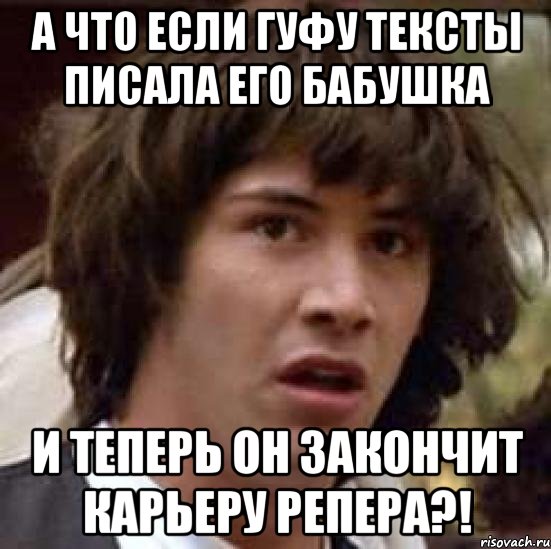 а что если гуфу тексты писала его бабушка и теперь он закончит карьеру репера?!, Мем А что если (Киану Ривз)