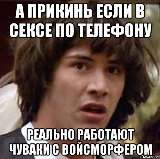 а прикинь если в сексе по телефону реально работают чуваки с войсморфером, Мем А что если (Киану Ривз)