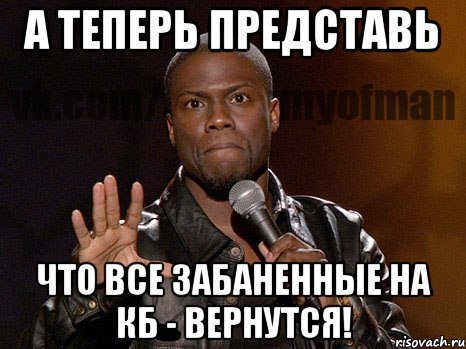 а теперь представь что все забаненные на кб - вернутся!, Мем  А теперь представь