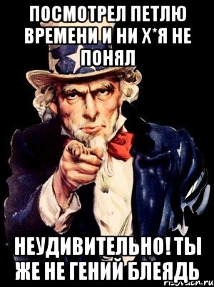 посмотрел петлю времени и ни х*я не понял неудивительно! ты же не гений блеядь, Мем а ты